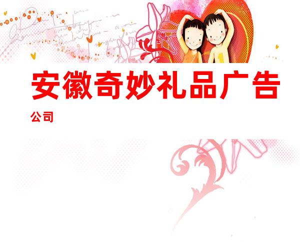 安徽奇妙礼品广告公司